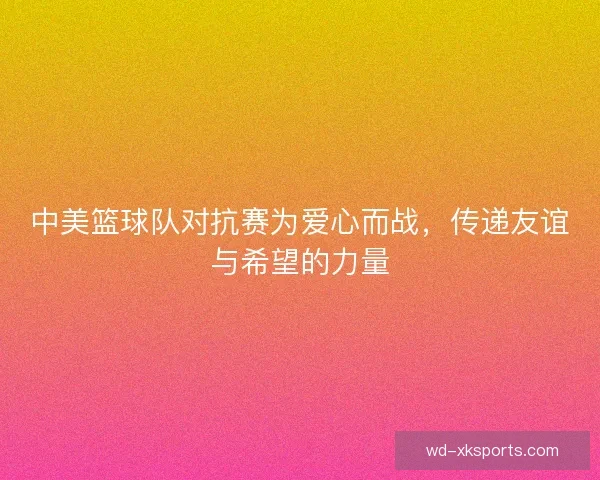 中美篮球队对抗赛为爱心而战，传递友谊与希望的力量